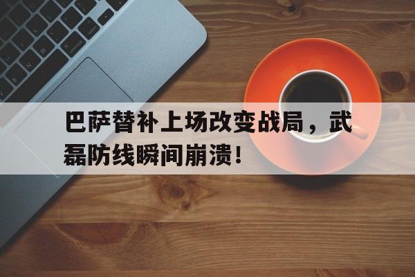 巴萨替补上场改变战局，武磊防线瞬间崩溃！
